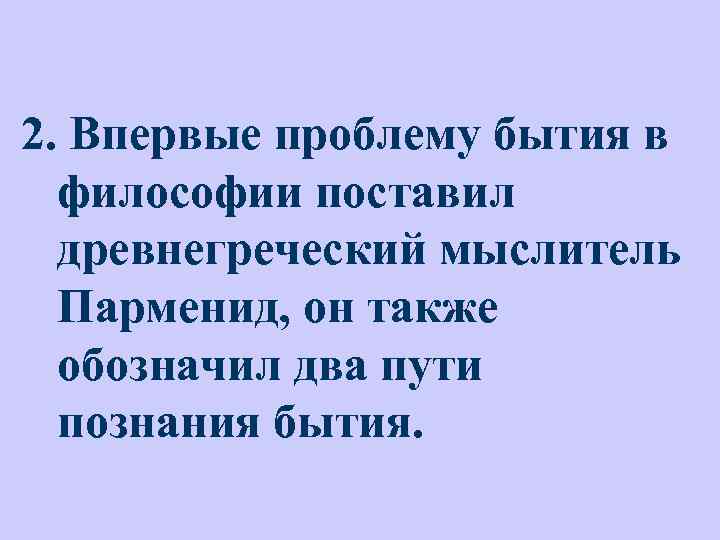 2. Впервые проблему бытия в философии поставил древнегреческий мыслитель Парменид, он также обозначил два