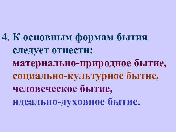 4. К основным формам бытия следует отнести: материально-природное бытие, социально-культурное бытие, человеческое бытие, идеально-духовное