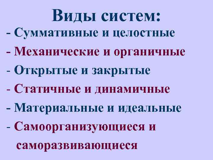 Виды систем: - Суммативные и целостные - Механические и органичные - Открытые и закрытые