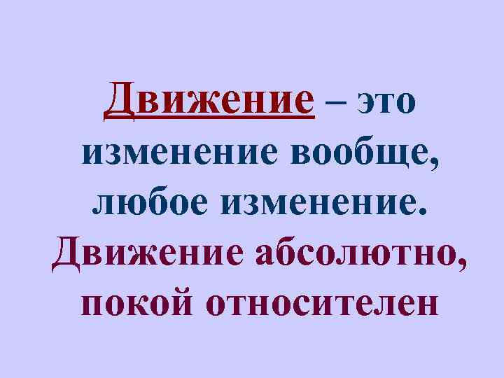 Движение – это изменение вообще, любое изменение. Движение абсолютно, покой относителен 