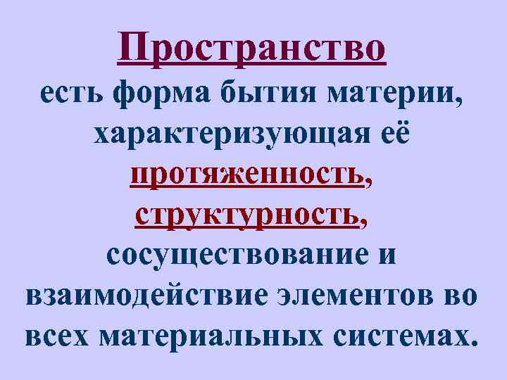 Пространство есть форма бытия материи, характеризующая её протяженность, структурность, сосуществование и взаимодействие элементов во