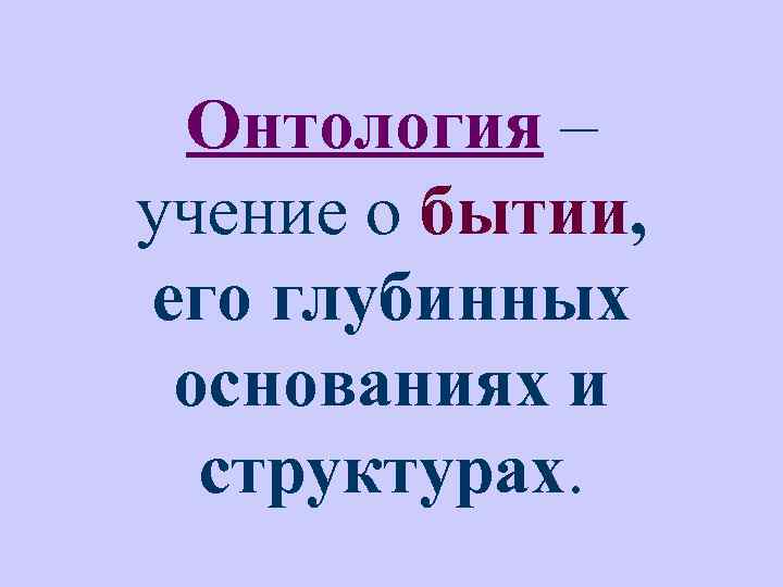 Онтология – учение о бытии, его глубинных основаниях и структурах. 