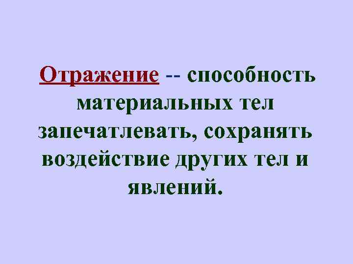  Отражение -- способность материальных тел запечатлевать, сохранять воздействие других тел и явлений. 