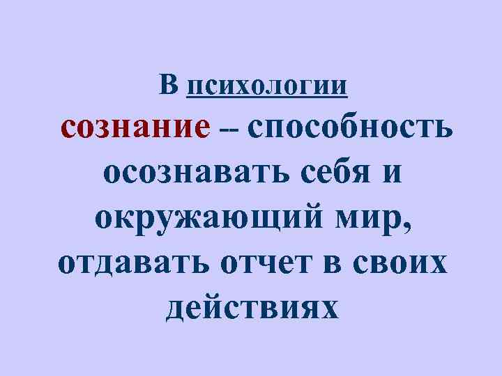 В психологии сознание -- способность осознавать себя и окружающий мир, отдавать отчет в своих