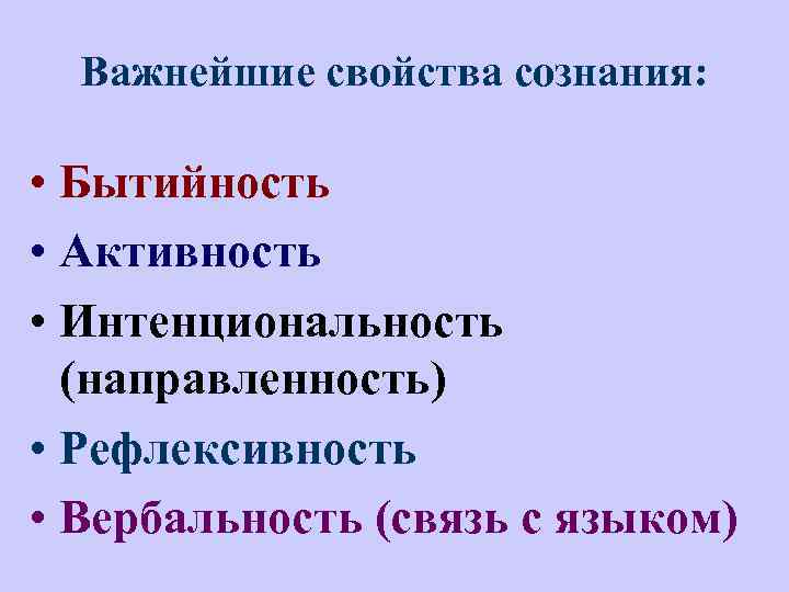 Важнейшие свойства сознания: • Бытийность • Активность • Интенциональность (направленность) • Рефлексивность • Вербальность