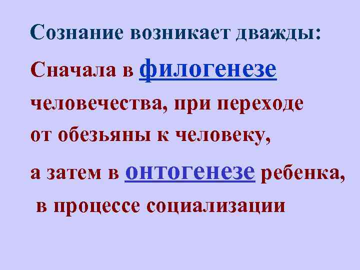  Сознание возникает дважды: Сначала в филогенезе человечества, при переходе от обезьяны к человеку,