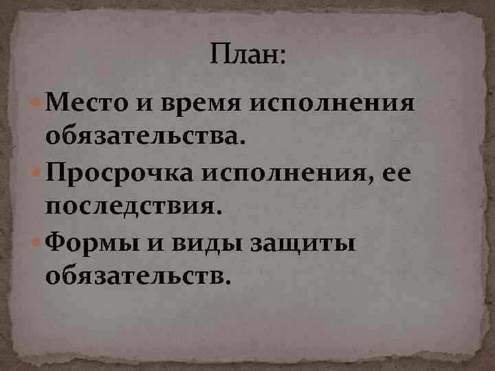 План: Место и время исполнения обязательства. Просрочка исполнения, ее последствия. Формы и виды защиты