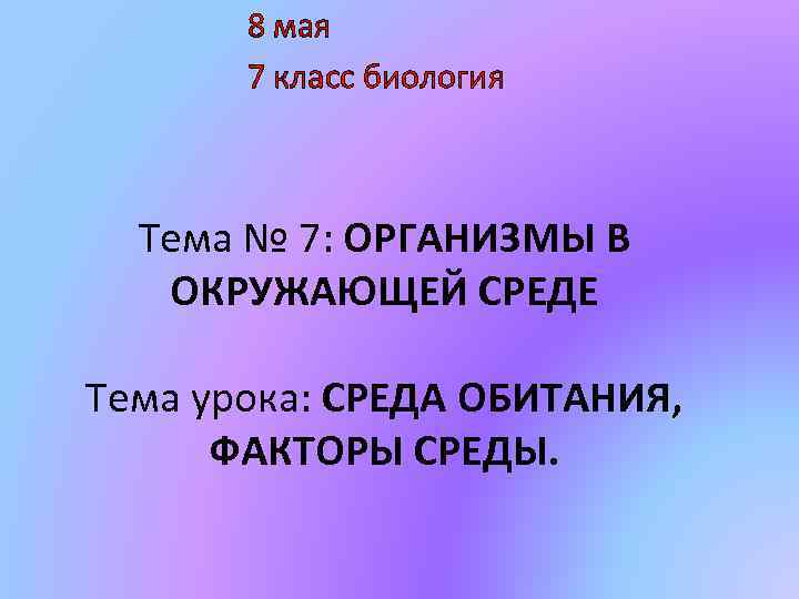 8 мая 7 класс биология Тема № 7: ОРГАНИЗМЫ В ОКРУЖАЮЩЕЙ СРЕДЕ Тема урока: