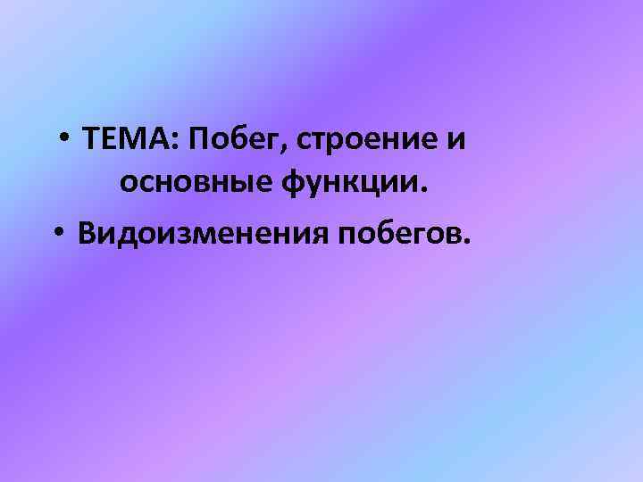  • ТЕМА: Побег, строение и основные функции. • Видоизменения побегов. 