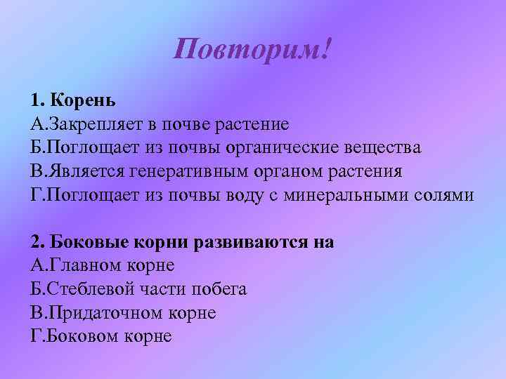 Повторим! 1. Корень А. Закрепляет в почве растение Б. Поглощает из почвы органические вещества