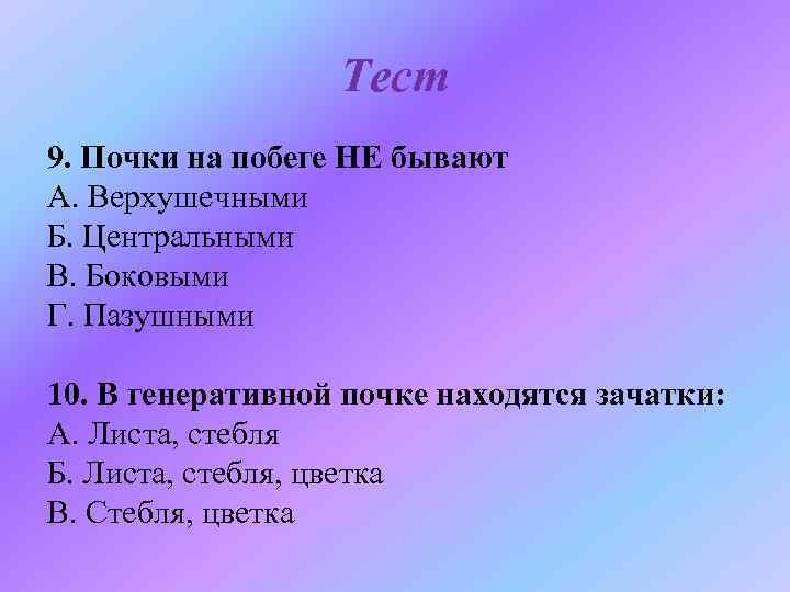 Тест 9. Почки на побеге НЕ бывают А. Верхушечными Б. Центральными В. Боковыми Г.