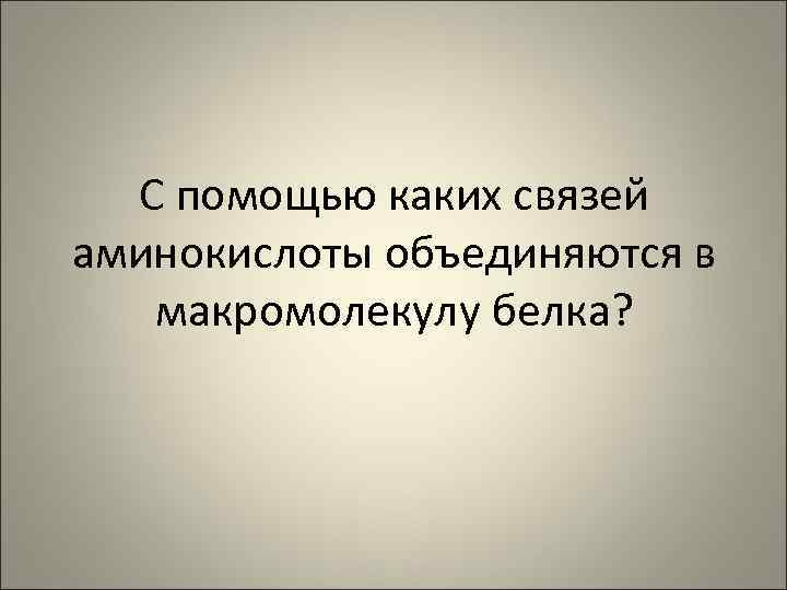 С помощью каких связей аминокислоты объединяются в макромолекулу белка? 