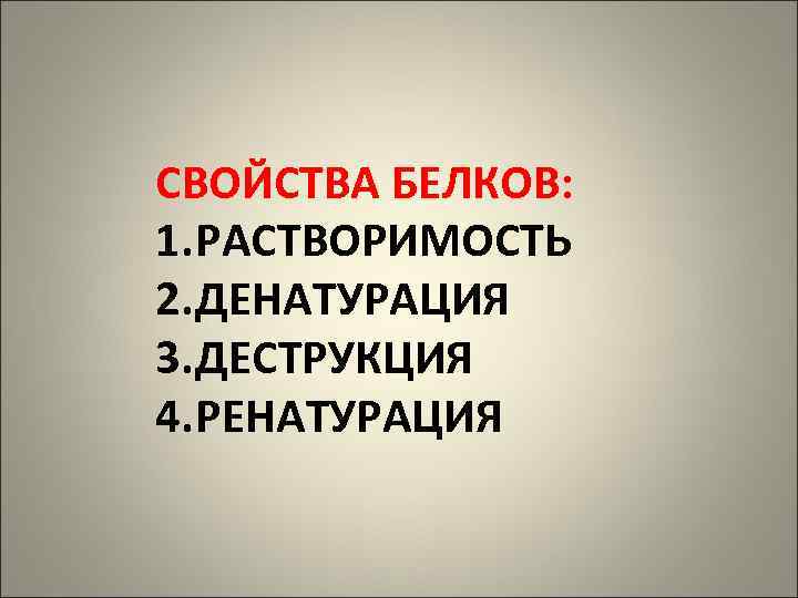 СВОЙСТВА БЕЛКОВ: 1. РАСТВОРИМОСТЬ 2. ДЕНАТУРАЦИЯ 3. ДЕСТРУКЦИЯ 4. РЕНАТУРАЦИЯ 