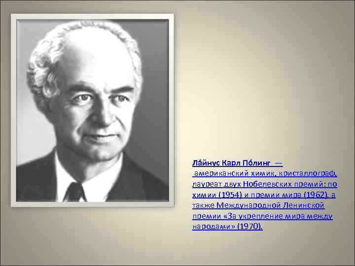 Ла йнус Карл По линг — американский химик, кристаллограф, лауреат двух Нобелевских премий: по