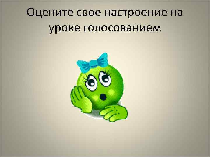 Оцените свое настроение на уроке голосованием 