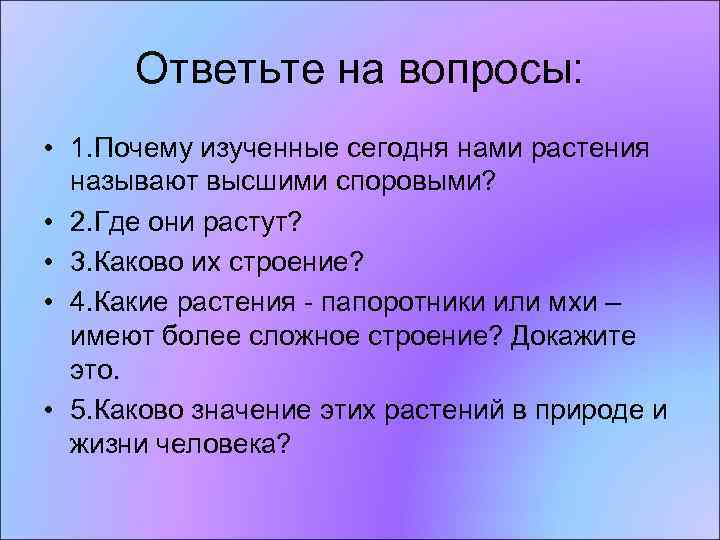 Ответьте на вопросы: • 1. Почему изученные сегодня нами растения называют высшими споровыми? •