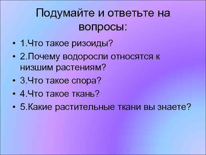 Подумайте и ответьте на вопросы: • 1. Что такое ризоиды? • 2. Почему водоросли