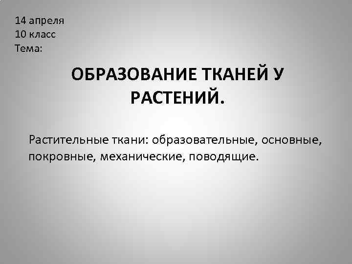 14 апреля 10 класс Тема: ОБРАЗОВАНИЕ ТКАНЕЙ У РАСТЕНИЙ. Растительные ткани: образовательные, основные, покровные,