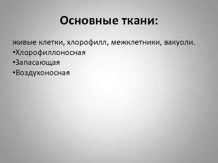 Основные ткани: живые клетки, хлорофилл, межклетники, вакуоли. • Хлорофиллоносная • Запасающая • Воздухоносная 