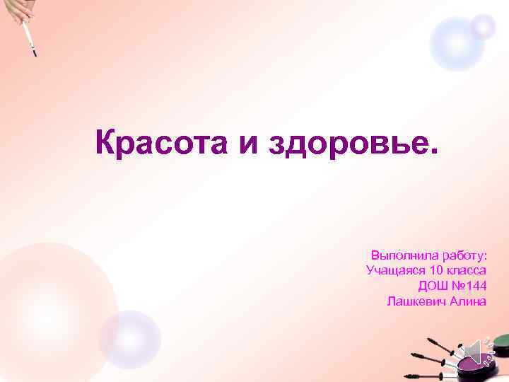 Красота и здоровье. Выполнила работу: Учащаяся 10 класса ДОШ № 144 Лашкевич Алина 