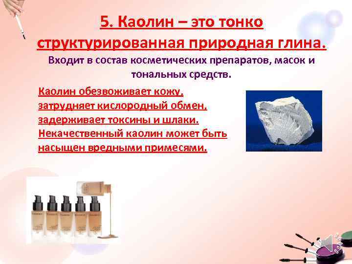 5. Каолин – это тонко структурированная природная глина. Входит в состав косметических препаратов, масок