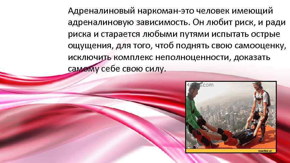 Адреналиновый наркоман-это человек имеющий адреналиновую зависимость. Он любит риск, и ради риска и старается