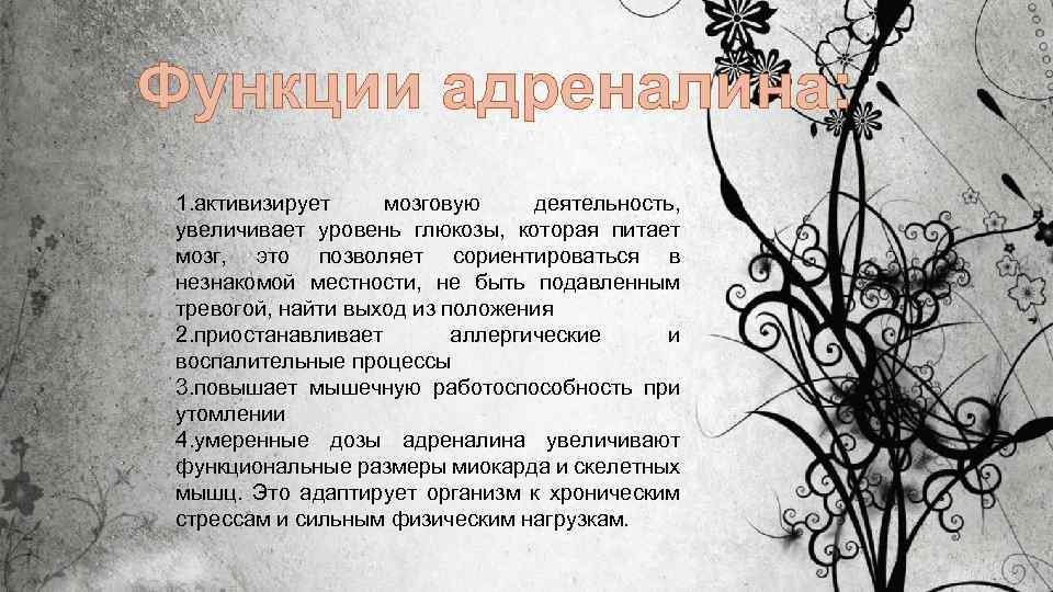 Функции адреналина: 1. активизирует мозговую деятельность, увеличивает уровень глюкозы, которая питает мозг, это позволяет