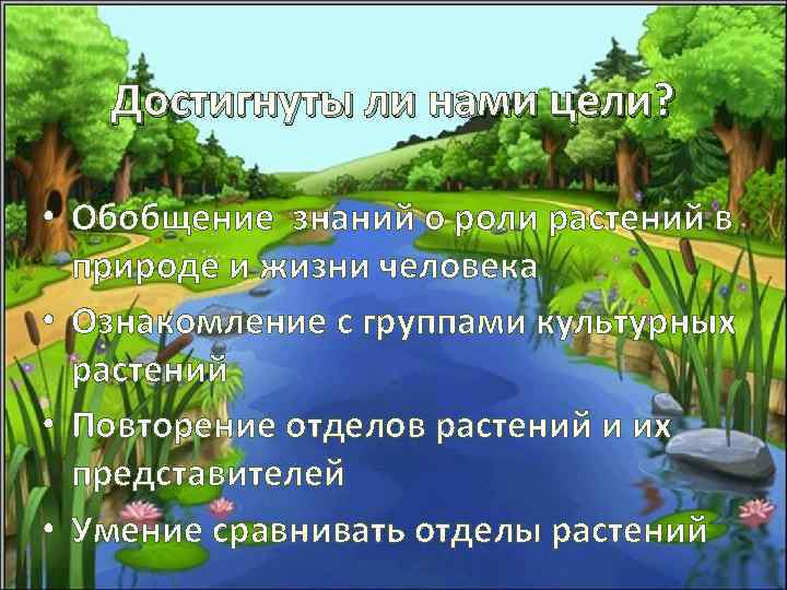 Достигнуты ли нами цели? • Обобщение знаний о роли растений в природе и жизни