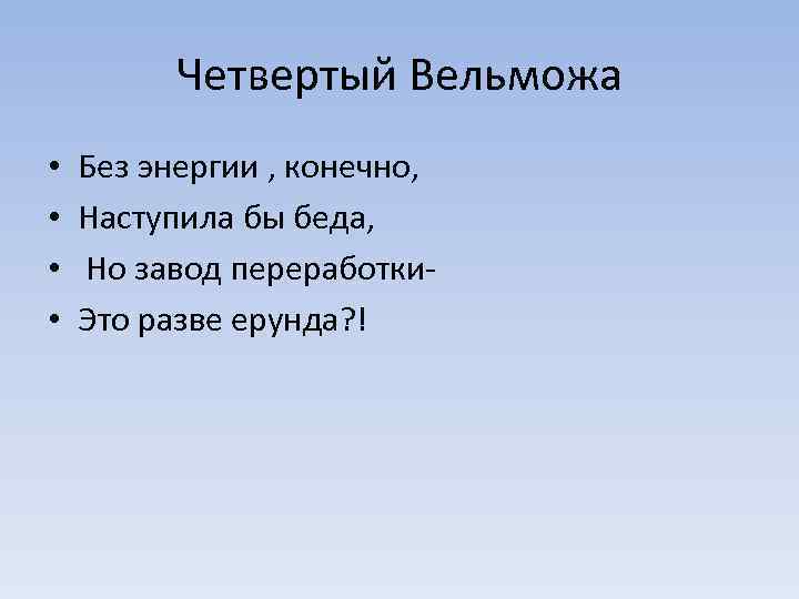 Четвертый Вельможа • • Без энергии , конечно, Наступила бы беда, Но завод переработки.