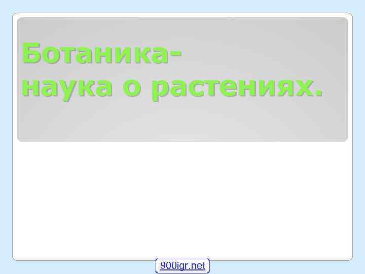 Ботаниканаука о растениях. 900 igr. net 