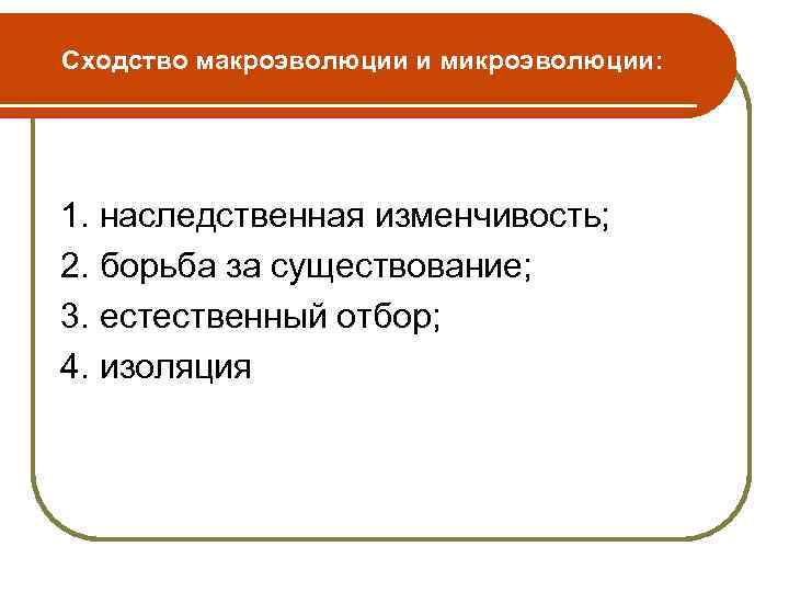 Сходство макроэволюции и микроэволюции: 1. наследственная изменчивость; 2. борьба за существование; 3. естественный отбор;