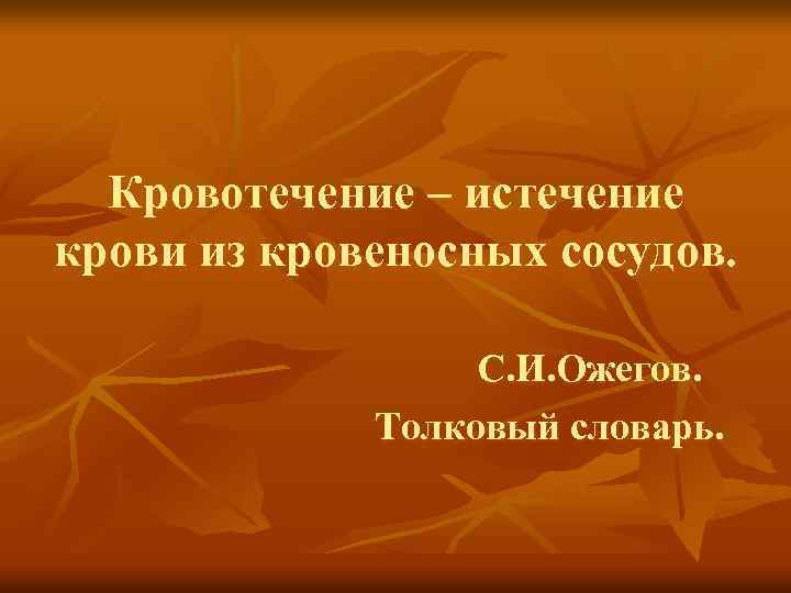 Кровотечение – истечение крови из кровеносных сосудов. С. И. Ожегов. Толковый словарь. 