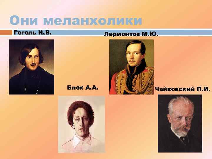 Они меланхолики Гоголь Н. В. Лермонтов М. Ю. Блок А. А. Чайковский П. И.