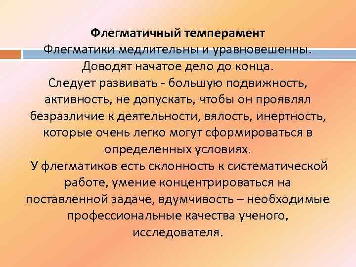 Флегматичный темперамент Флегматики медлительны и уравновешенны. Доводят начатое дело до конца. Следует развивать -