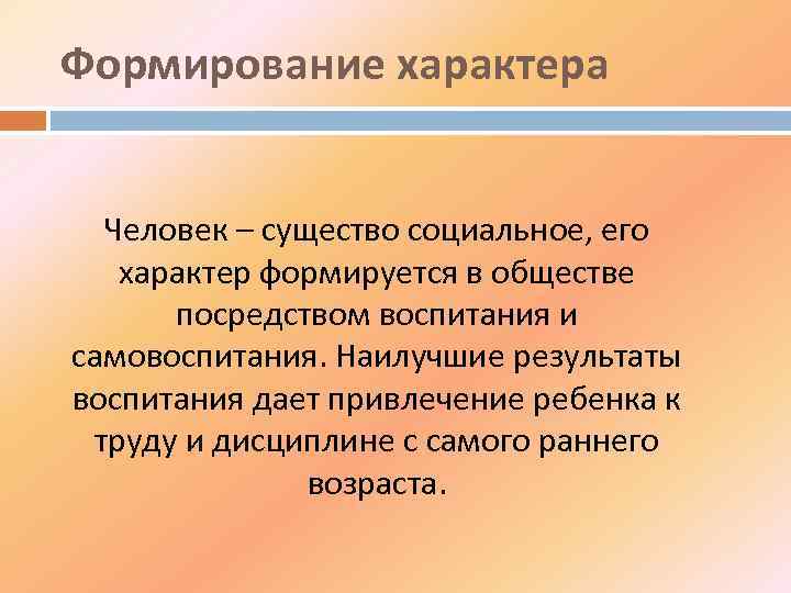 Формирование характера Человек – существо социальное, его характер формируется в обществе посредством воспитания и