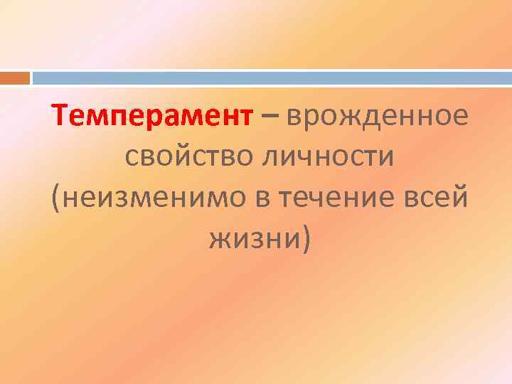 Темперамент – врожденное свойство личности (неизменимо в течение всей жизни) 