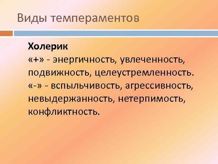 Виды темпераментов Холерик «+» - энергичность, увлеченность, подвижность, целеустремленность. «-» - вспыльчивость, агрессивность, невыдержанность,