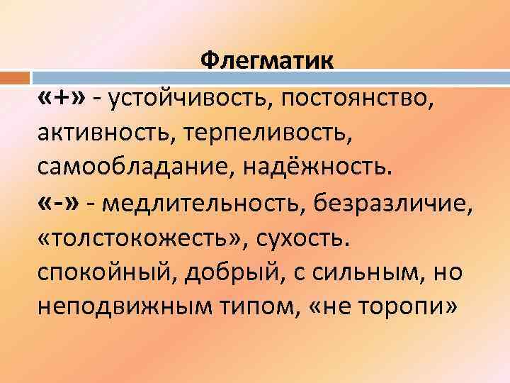 Флегматик «+» - устойчивость, постоянство, активность, терпеливость, самообладание, надёжность. «-» - медлительность, безразличие, «толстокожесть»