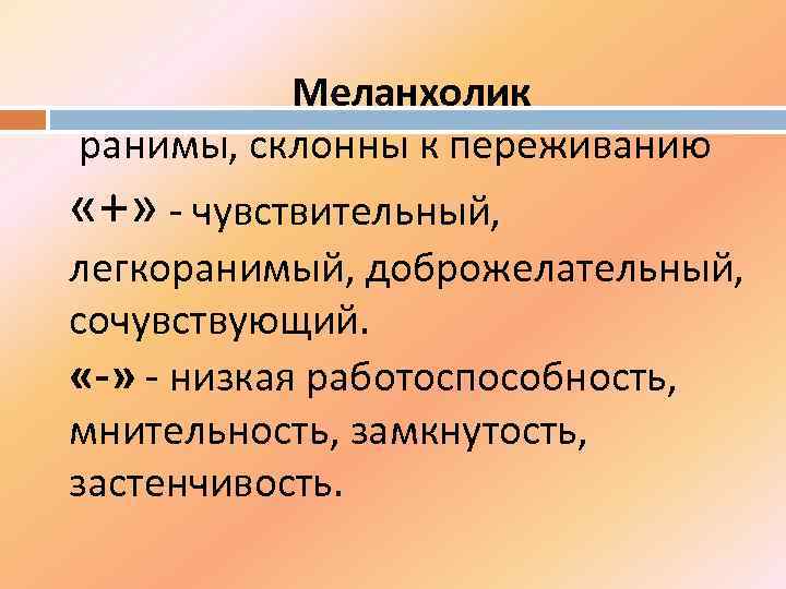 Меланхолик ранимы, склонны к переживанию «+» - чувствительный, легкоранимый, доброжелательный, сочувствующий. «-» - низкая