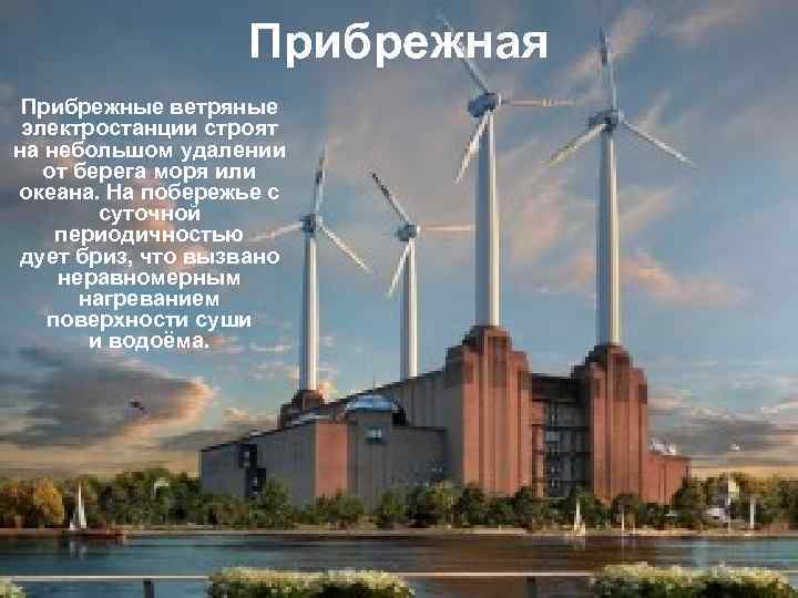 Прибрежная Прибрежные ветряные электростанции строят на небольшом удалении от берега моря или океана. На