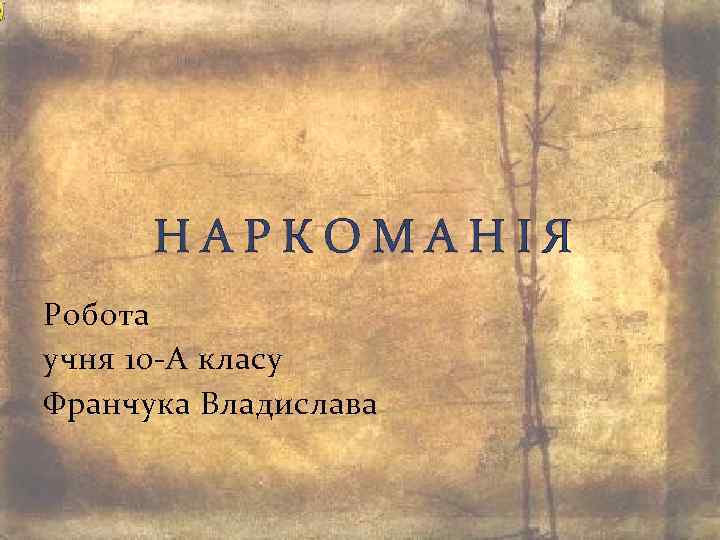 НАРКОМАНІЯ Робота учня 10 -А класу Франчука Владислава 