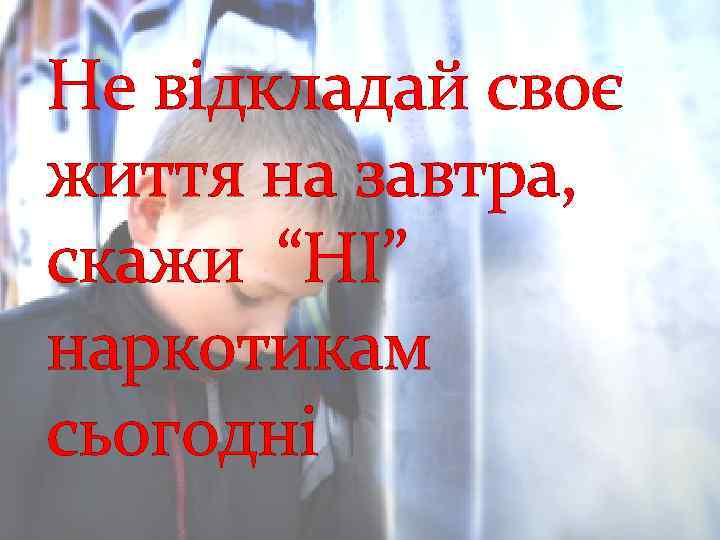 Не відкладай своє життя на завтра, скажи “НІ” наркотикам сьогодні 