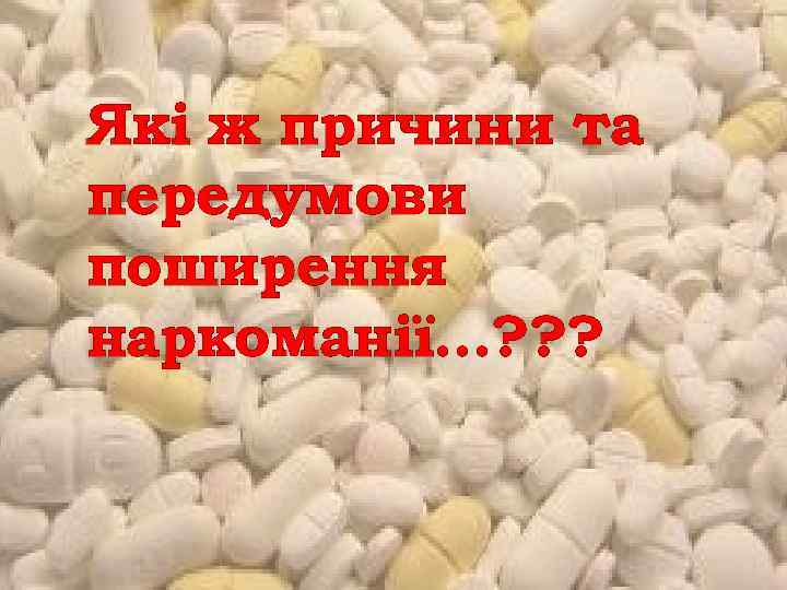 Які ж причини та передумови поширення наркоманії…? ? ? 