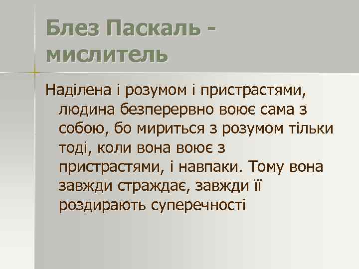 Блез Паскаль мислитель Наділена і розумом і пристрастями, людина безперервно воює сама з собою,