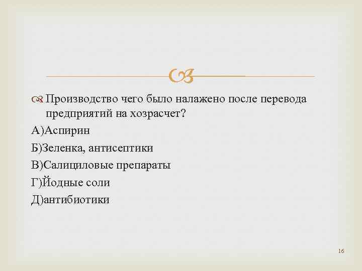  Производство чего было налажено после перевода предприятий на хозрасчет? А)Аспирин Б)Зеленка, антисептики В)Салициловые