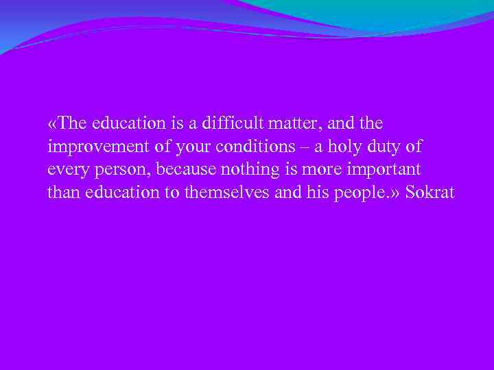  «The education is a difficult matter, and the improvement of your conditions –