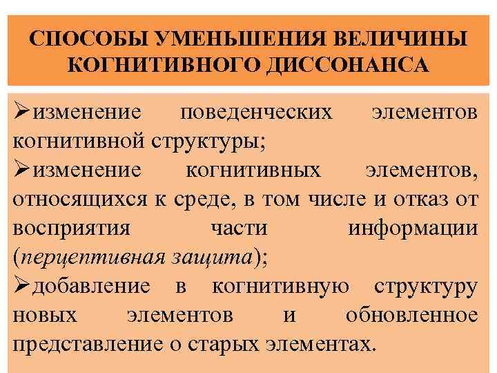 СПОСОБЫ УМЕНЬШЕНИЯ ВЕЛИЧИНЫ КОГНИТИВНОГО ДИССОНАНСА Øизменение поведенческих элементов когнитивной структуры; Øизменение когнитивных элементов, относящихся