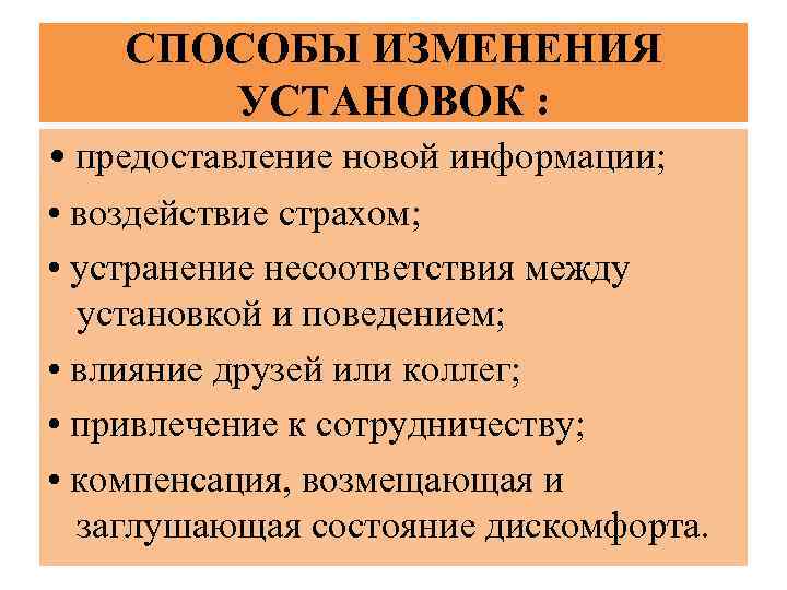 СПОСОБЫ ИЗМЕНЕНИЯ УСТАНОВОК : • предоставление новой информации; • воздействие страхом; • устранение несоответствия