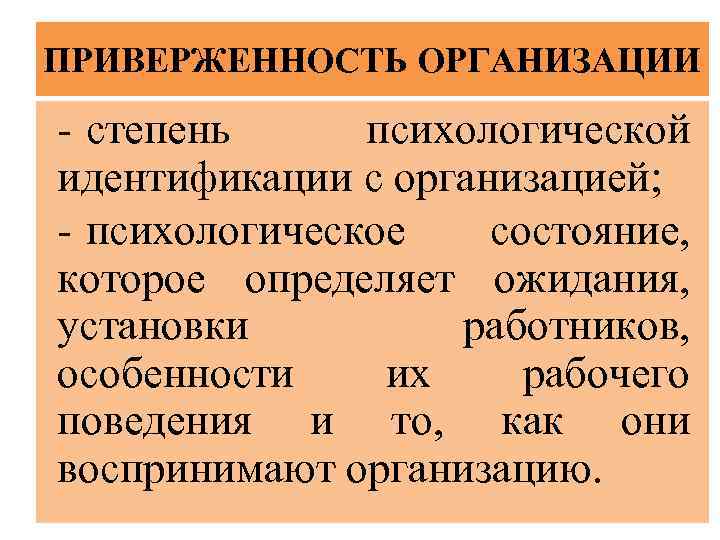 ПРИВЕРЖЕННОСТЬ ОРГАНИЗАЦИИ - степень психологической идентификации с организацией; - психологическое состояние, которое определяет ожидания,