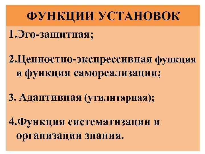 ФУНКЦИИ УСТАНОВОК 1. Эго-защитная; 2. Ценностно-экспрессивная функция и функция самореализации; 3. Адаптивная (утилитарная); 4.